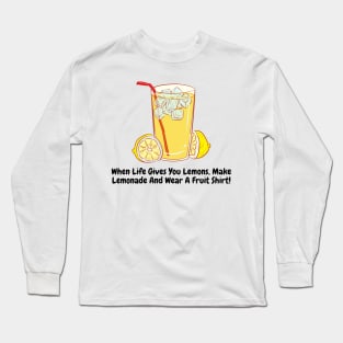 When Life Gives You Lemons, Make Lemonade And Wear A Fruit Shirt! Long Sleeve T-Shirt